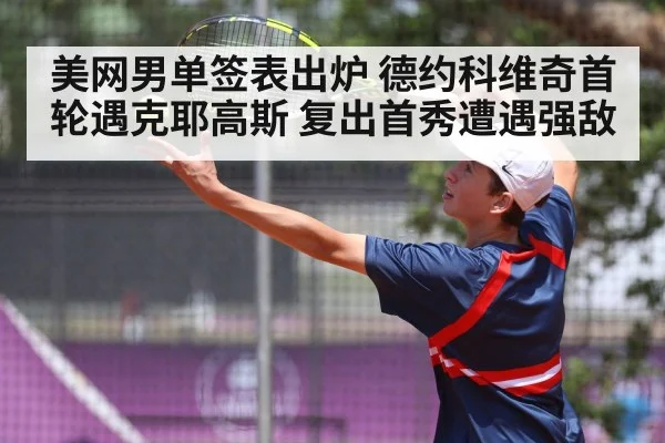美网男单签表出炉 德约科维奇首轮遇克耶高斯 复出首秀遭遇强敌