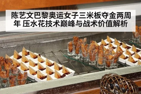 陈艺文巴黎奥运女子三米板夺金两周年 压水花技术巅峰与战术价值解析